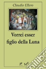 Vorrei essere figlio della Luna. E-book. Formato Mobipocket ebook