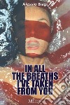In all the breaths I’ve taken from you: novel. E-book. Formato Mobipocket ebook di Alessio Biagi