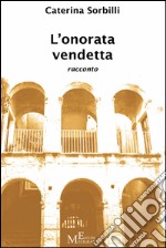 L’onorata vendetta: Un racconto ispirato alla figura del Magistrato Pasquale Lo Torto. E-book. Formato Mobipocket ebook