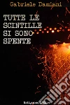 Tutte le scintille si sono spente: romanzo. E-book. Formato Mobipocket ebook di Gabriele Damiani