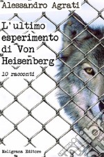 L’ultimo esperimento di Von Heisenberg: racconti. E-book. Formato Mobipocket ebook