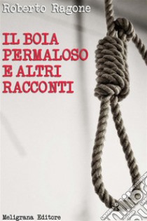 Il boia permaloso e altri racconti: racconti. E-book. Formato EPUB ebook di Roberto Ragone