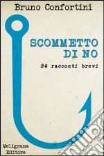 Scommetto di no: 24 racconti brevi. E-book. Formato Mobipocket ebook