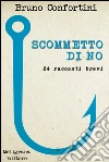 Scommetto di no: 24 racconti brevi. E-book. Formato Mobipocket ebook di Bruno Confortini