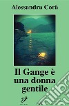 Il Gange è una donna gentile: diario di viaggio. E-book. Formato PDF ebook