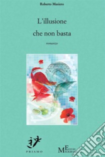 L’illusione che non bastaromanzo. E-book. Formato EPUB ebook di Roberto Masiero