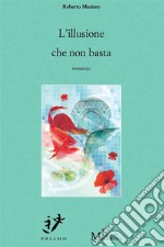 L’illusione che non bastaromanzo. E-book. Formato EPUB ebook