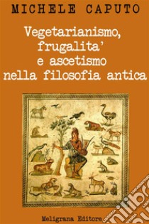 Vegetarianismo, frugalità e ascetismo nella filosofia antica: Analisi e commento del I Libro del De abstinentia di Porfirio. E-book. Formato Mobipocket ebook di Michele Caputo