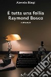 È tutta una follia Raymond Bosco: romanzo. E-book. Formato EPUB ebook di Alessio Biagi