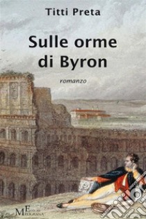 Sulle orme di Byronromanzo. E-book. Formato EPUB ebook di Preta Titti