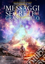 I messaggi segreti del grande cieloLe risposte del cuore per dare voce al nostro &quot;Io Sono&quot;. E-book. Formato EPUB ebook