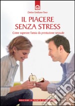 Il piacere senza stress: Come superare l'ansia da prestazione sessuale.. E-book. Formato EPUB ebook