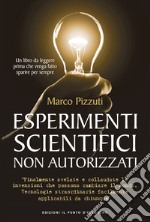 Esperimenti scientifici non autorizzati: Finalmente svelate le invenzioni che possono cambiare il mondo. Tecnologie straordinare facilmente applicabili da chiunque sappia usare un cacciavite o svitare una lampadina.. E-book. Formato EPUB ebook