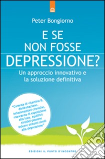 E se non fosse depressione?Un approccio innovativo e la soluzione definitiva. E-book. Formato EPUB ebook di Peter Bongiorno