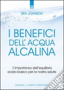 I benefici dell'acqua alcalinaL'importanza dell'equilibrio acido-basico per la nostra salute.. E-book. Formato EPUB ebook di Ben Johnson