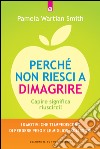 Perché non riesci a dimagrire: Capire significa riuscirci! 18 motivi che ti impediscono di perdere peso e le migliori soluzioni.. E-book. Formato EPUB ebook di Pamela Wartian Smith