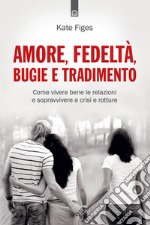 Amore, fedeltà, bugie e tradimento: Come vivere bene le relazioni e sopravvivere a crisi e rotture.. E-book. Formato EPUB ebook