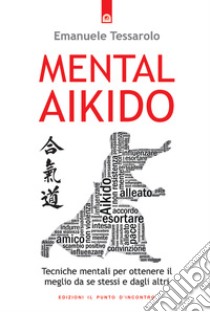Mental-AikidoTecniche mentali per ottenere il meglio da se stessi e dagli altri. E-book. Formato EPUB ebook di Emanuele Tessarolo