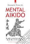Mental-AikidoTecniche mentali per ottenere il meglio da se stessi e dagli altri. E-book. Formato EPUB ebook di Emanuele Tessarolo