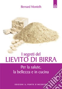 I segreti del lievito di birra: Per la salute, la bellezza e in cucina. E-book. Formato EPUB ebook di Bernard Montelh