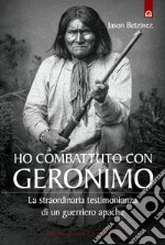 Ho combattuto con Geronimo: La straordinaria testimonianza di un guerriero apache.. E-book. Formato EPUB ebook