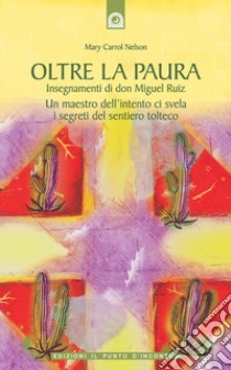 Oltre la pauraInsegnamenti di Don Miguel Ruiz Un maestro dell'intento ci svela i segreti del sentiero tolteco. E-book. Formato EPUB ebook di Mary Carroll Nelson