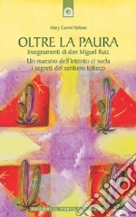 Oltre la paura: Insegnamenti di Don Miguel Ruiz Un maestro dell'intento ci svela i segreti del sentiero tolteco