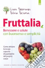 Fruttalia: Benessere e salute con buonsenso e semplicità Come attivare le capacità innate del proprio corpo. E-book. Formato EPUB ebook