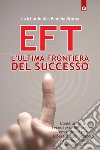 EFT: l'ultima frontiera del successoCome usare le tecniche di liberazione emozionale per superare ogni ostacolo e far decollare i tuoi risultati!. E-book. Formato EPUB ebook