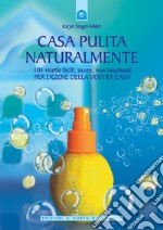 Casa pulita naturalmente: 101 ricette facili, sicure, non inquinanti per l'igiene della vostra casa.. E-book. Formato EPUB