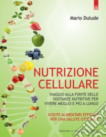 Nutrizione cellulare: Viaggio alla fonte delle sostanze nutritive per vivere meglio e più a lungo.. E-book. Formato EPUB ebook di Mario Dulude