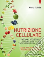 Nutrizione cellulare: Viaggio alla fonte delle sostanze nutritive per vivere meglio e più a lungo.. E-book. Formato EPUB ebook