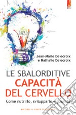 Le sbalorditive capacità del cervelloCome nutrirlo, svilupparlo e guarirlo.. E-book. Formato EPUB