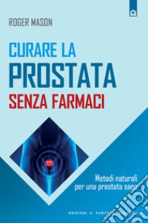 Curare la prostata senza farmaciMetodi naturali per una prostata sana. E-book. Formato EPUB ebook di Roger Mason