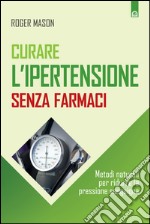 Curare l'ipertensione senza farmaciMetodi naturali per ridurre la pressione sanguigna. E-book. Formato EPUB