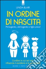 In ordine di nascita: Primogenito, ultimogenito o figlio unico?   L’ordine in cui sei nato influenza il carattere e la personalità. E-book. Formato EPUB ebook