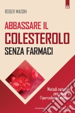 Abbassare il colesterolo senza farmaci: Metodi naturali per curare l'ipercolesterolemia. E-book. Formato EPUB ebook