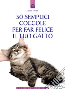 50 semplici coccole per far felice il tuo gatto. E-book. Formato EPUB ebook di Arden Moore