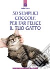 50 semplici coccole per far felice il tuo gatto. E-book. Formato EPUB ebook di Arden Moore