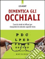 Dimentica gli occhiali: Esercizi mirati ed efficaci per riacquistare la naturale capacità visiva. E-book. Formato EPUB ebook