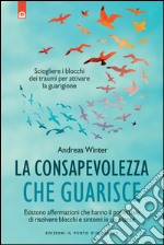 La consapevolezza che guarisce: Sciogliere i blocchi dei traumi per attivare la guarigione. E-book. Formato EPUB ebook