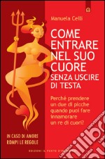 Come entrare nel suo cuore senza uscire di testa: Perché prendere un due di picche quando puoi fare innamorare un re di cuori?. E-book. Formato EPUB ebook