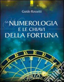 La numerologia e le chiavi della fortuna: La fortuna come allineamento del sé individuale con gli archetipi universali. E-book. Formato EPUB ebook di Guido Rossetti