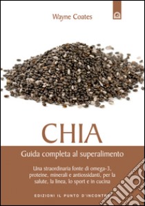 Chia: Guida completa al superalimento Una straordinaria fonte di omega-3, proteine, minerali e antiossidanti, per la salute, la linea, lo sport e in cucina. E-book. Formato EPUB ebook di Wayne Coates