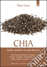 Chia: Guida completa al superalimento Una straordinaria fonte di omega-3, proteine, minerali e antiossidanti, per la salute, la linea, lo sport e in cucina. E-book. Formato EPUB