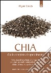 Chia: Guida completa al superalimento Una straordinaria fonte di omega-3, proteine, minerali e antiossidanti, per la salute, la linea, lo sport e in cucina. E-book. Formato EPUB ebook