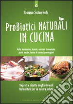 Probiotici naturali in cucina: Segreti e ricette degli alimenti fermentati per la nostra salute - Kefir, kombucha, kimchi, verdure, pasta madre, farine di cereali germogliati. E-book. Formato EPUB