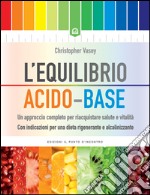 L'equilibrio acido-base: Un approccio completo per riacquistare salute e vitalità Con indicazioni per una dieta rigenerante e alcalinizzante. E-book. Formato EPUB ebook