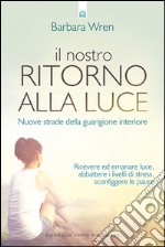 Il nostro ritorno alla luce: Nuove strade della guarigione interiore Ricevere ed emanare luce, abbattere i livelli di stress, sconfiggere le paure. E-book. Formato EPUB ebook