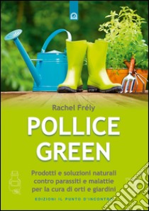 Pollice green: Prodotti e soluzioni naturali contro parassiti e malattie per la cura di orti e giardini. E-book. Formato EPUB ebook di Rachel Frely